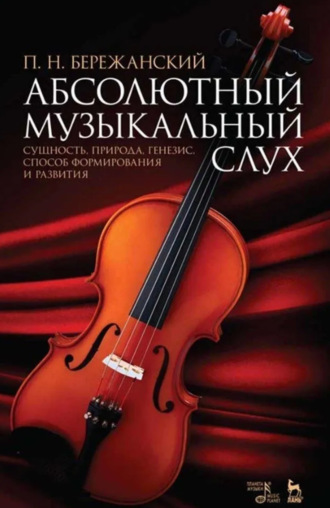 П. Н. Бережанский. Абсолютный музыкальный слух. Сущность, природа, генезис, способ формирования и развития. Учебное пособие. 7-е издание, стереотипное