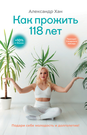 Обложка книги «Как прожить 118 лет. Подари себе молодость и долголетие!»