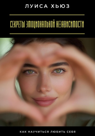 Обложка книги «Секреты эмоциональной независимости. Как научиться любить себя»