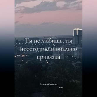 Обложка книги «ты не любишь, ты просто эмоционально привязан»