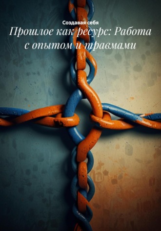 Обложка книги «Прошлое как ресурс: Работа с опытом и травмами»