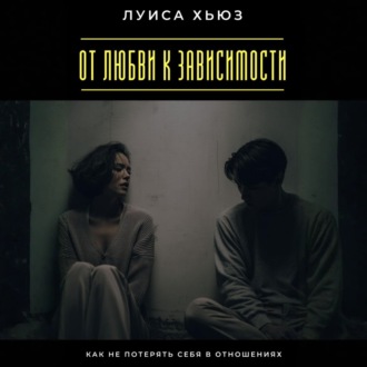 Обложка книги «От любви к зависимости. Как не потерять себя в отношениях»