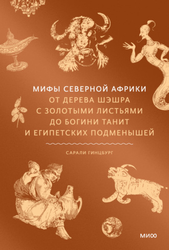 Обложка книги «Мифы Северной Африки. От дерева Шэшра с золотыми листьями до богини Танит и египетских подменышей»