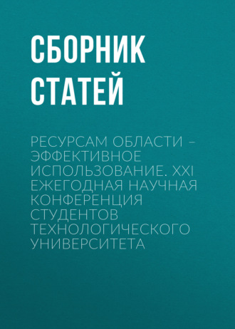 Обложка книги «Ресурсам области – эффективное использование. XXI Ежегодная научная конференция студентов Технологического университета»