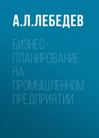 А. Л. Лебедев. Бизнес-планирование на промышленном предприятии