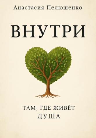 Анастасия Игоревна Пелюшенко. Внутри. Там, где живет душа