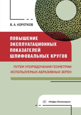 Обложка книги «Повышение эксплуатационных показателей шлифовальных кругов путем упорядочения геометрии используемых абразивных зерен»