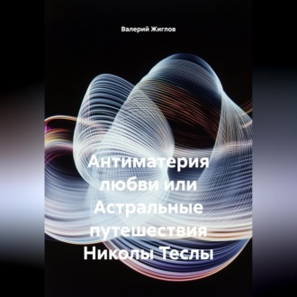 Обложка книги «Антиматерия любви или Астральные путешествия Николы Теслы»