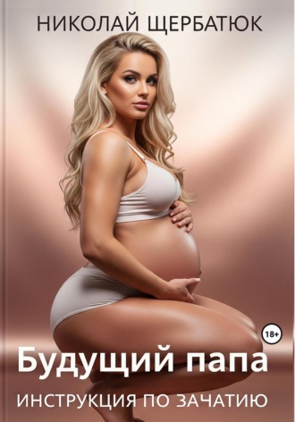 Николай Щербатюк. Будущий Папа: инструкция по зачатию