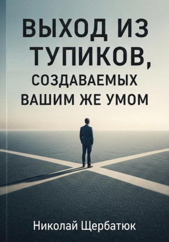 Николай Щербатюк. Выход из тупиков, создаваемых вашим же умом