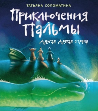 Татьяна Соломатина. Приключения Пальмы. Книга вторая. Другая Другая Страна