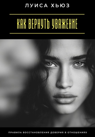 Обложка книги «Как вернуть уважение. Правила восстановления доверия в отношениях»
