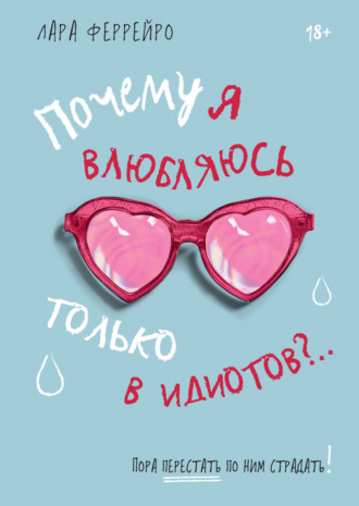 Почему я влюбляюсь только в идиотов?.. Пора перестать по ним страдать!. Лара Феррейро