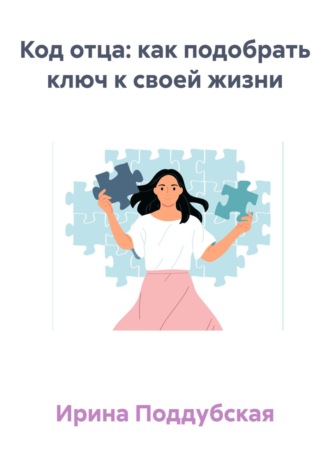 Ирина Поддубская. Код отца: как подобрать ключ к своей жизни