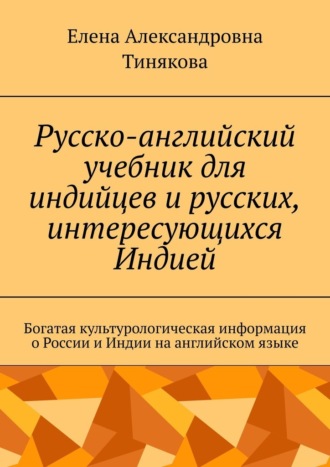 Елена Александровна Тинякова. Русско-английский учебник для индийцев и русских, интересующихся Индией. Богатая культурологическая информация о России и Индии на английском языке