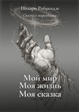 Обложка книги «Мой мир, моя жизнь – моя сказка. Сказка о мироздании»