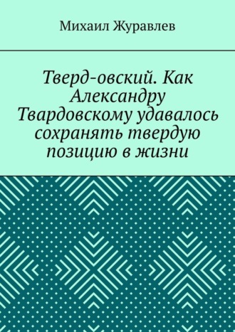 Михаил Журавлев. Тверд-овский. Как Александру Твардовскому удавалось сохранять твердую позицию в жизни