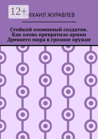 Обложка книги «Стойкий оловянный солдатик. Как олово превратило армии Древнего мира в грозное оружие»