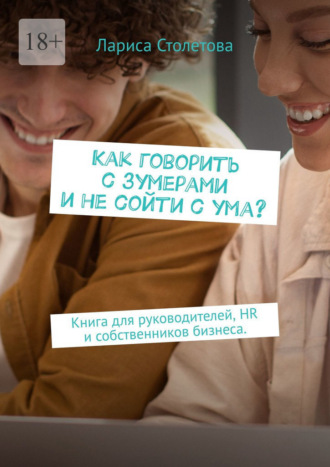 Обложка книги «Как говорить с зумерами и не сойти с ума? Книга для руководителей, HR и собственников бизнеса.»