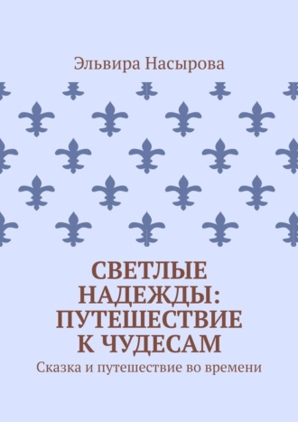 Обложка книги «Светлые Надежды: Путешествие к Чудесам. Сказка и путешествие во времени»