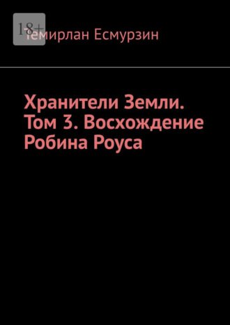 Темирлан Асланулы Есмурзин. Хранители Земли. Том 3. Восхождение Робина Роуса