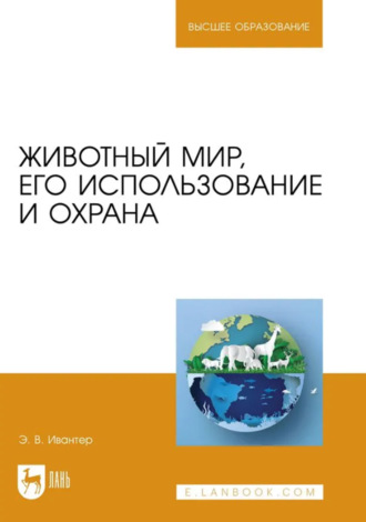 Э. В. Ивантер. Животный мир, его использование и охрана. Учебное пособие для вузов