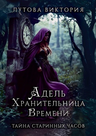 Обложка книги «Адель. Хранительница времени. Тайна старинных часов»