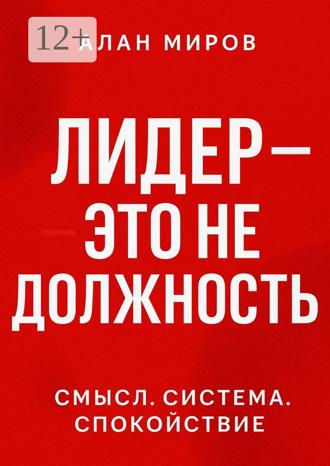 Обложка книги «Лидер – это не должность. Смысл. Система. Спокойствие»