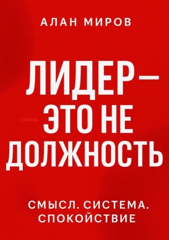 Алан Миров. Лидер – это не должность. Смысл. Система. Спокойствие