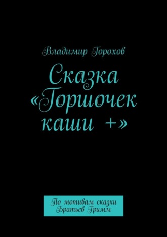 Обложка книги «Сказка «Горшочек каши +». По мотивам сказки Братьев Гримм»