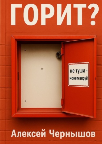 Алексей Чернышов. Горит? Не туши – монетизируй. Антикризисный PR, когда всё летит в тартарары, а ты улыбаешься в камеру