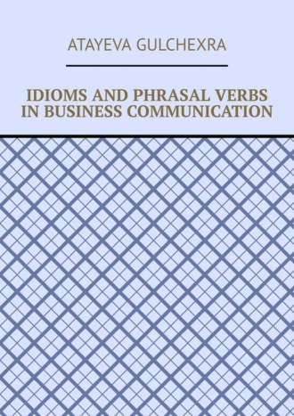 Atayeva Gulchexra. Idioms and phrasal verbs in business communication