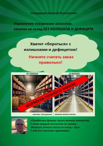 Алексей Анатольевич Скородумов. Управление товарными запасами. Закупка на склад без излишков и дефицита. Хватит «бороться» с излишками и дефицитом! Начните считать заказ правильно!