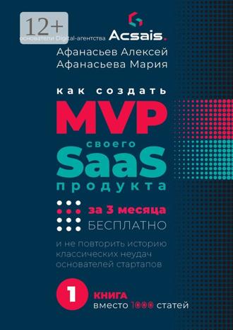 Обложка книги «Как создать MVP Saas-сервиса за 3 месяца бесплатно. И не повторить историю классических неудач основателей стартапов»