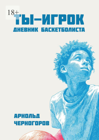 Арнольд Черногоров. Ты – игрок: дневник баскетболиста