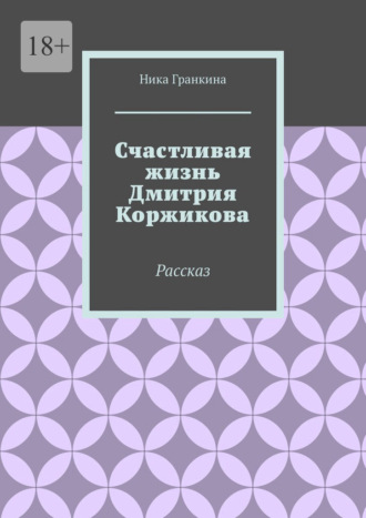 Обложка книги «Счастливая жизнь Дмитрия Коржикова. Рассказ»