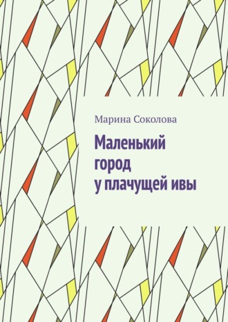 Марина Соколова. Маленький город у плачущей ивы
