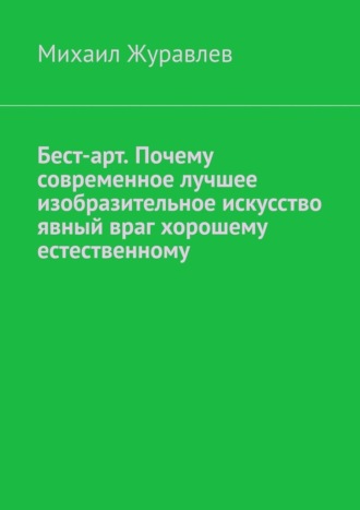 Михаил Журавлев. Бест-арт. Почему современное лучшее изобразительное искусство явный враг хорошему естественному