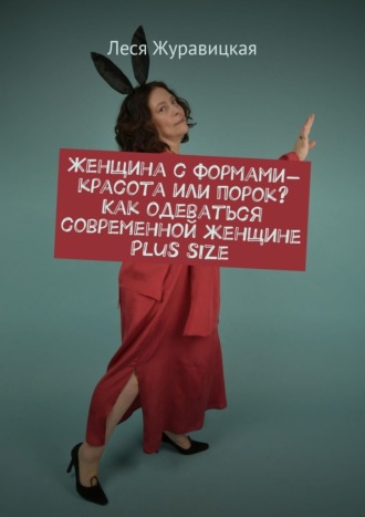 Обложка книги «Женщина с формами – красота или порок? Как одеваться современной женщине Plus size. Переосмысление «Толстушками» социума»