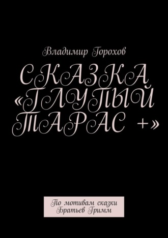 Обложка книги «Сказка «Глупый Тарас +». По мотивам сказки Братьев Гримм»
