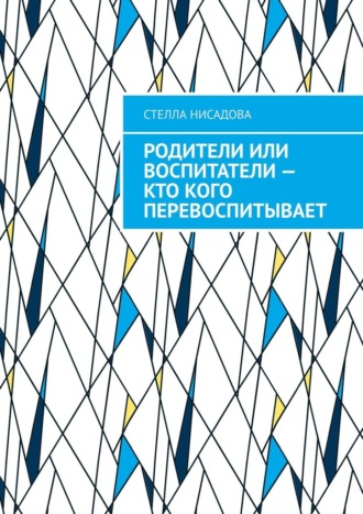 Обложка книги «Родители или воспитатели – кто кого перевоспитывает»