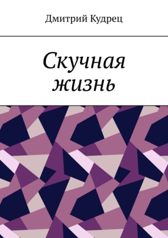Дмитрий Кудрец. Скучная жизнь