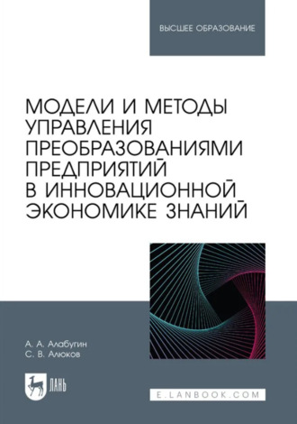 Сергей Викторович Алюков. Модели и методы управления преобразованиями предприятий в инновационной экономике знаний. Учебное пособие для вузов
