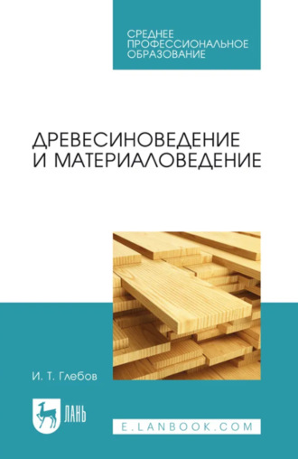 И. Т. Глебов. Древесиноведение и материаловедение. Учебник для СПО
