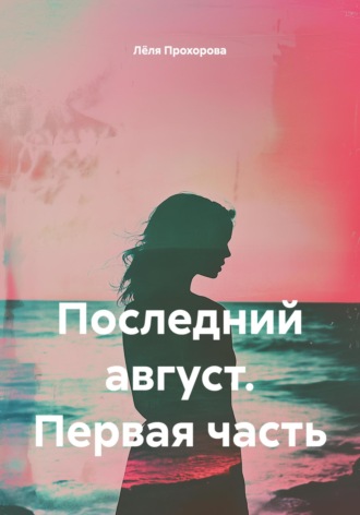Лёля Прохорова. Последний август. Первая часть