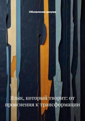 Обложка книги «Язык, который творит: от прояснения к трансформации»