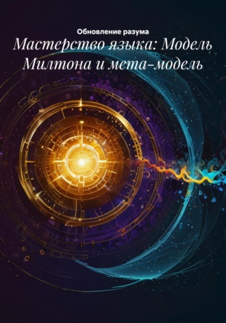 Обновление разума. Мастерство языка: Модель Милтона и мета-модель