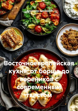 Обложка книги «Восточноевропейская кухня: от борща до вареников с современным твистом»