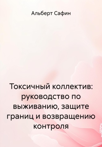 Обложка книги «Токсичный коллектив: руководство по выживанию, защите границ и возвращению контроля»