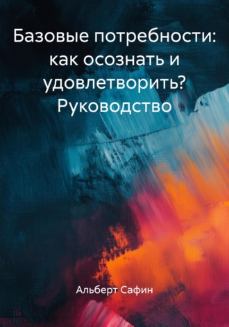 Обложка книги «Базовые потребности: как осознать и удовлетворить? Руководство»